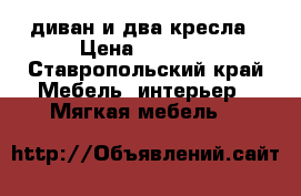 диван и два кресла › Цена ­ 8 000 - Ставропольский край Мебель, интерьер » Мягкая мебель   